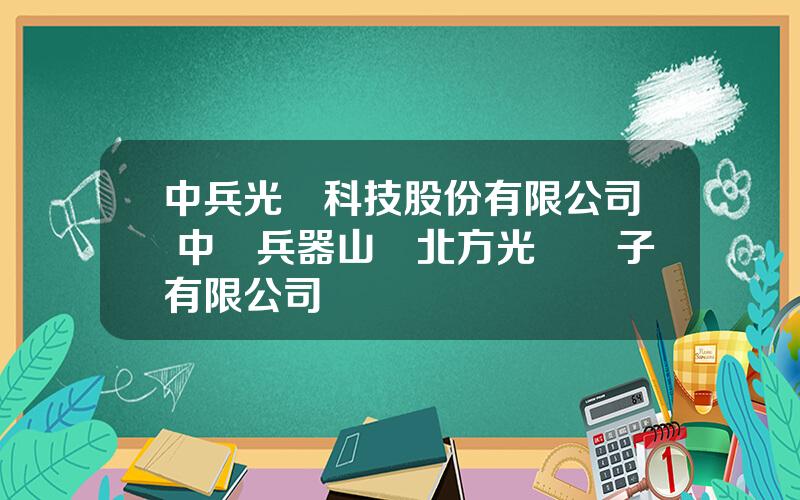 中兵光電科技股份有限公司 中國兵器山東北方光學電子有限公司